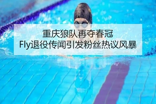 重庆狼队再夺春冠 Fly退役传闻引发粉丝热议风暴
