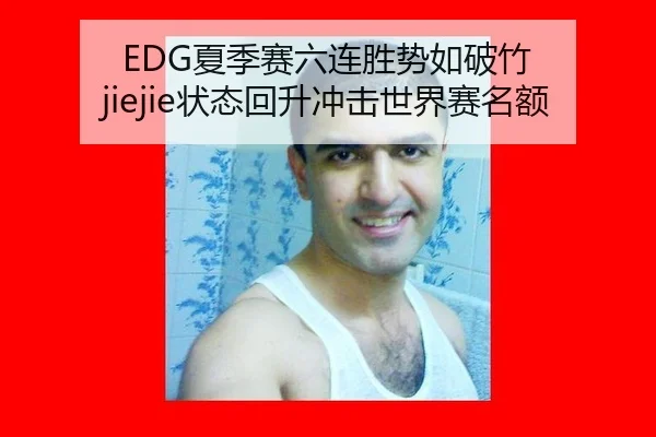 EDG夏季赛六连胜势如破竹 jiejie状态回升冲击世界赛名额