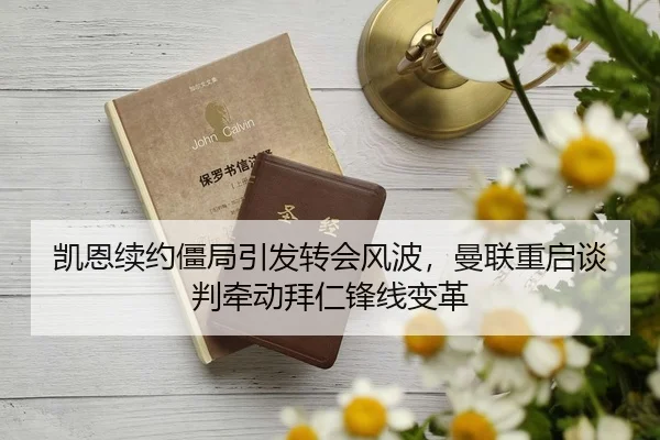 凯恩续约僵局引发转会风波，曼联重启谈判牵动拜仁锋线变革
